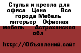 Стулья и кресла для офиса › Цена ­ 1 - Все города Мебель, интерьер » Офисная мебель   . Астраханская обл.